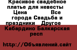 Красивое свадебное платье для невесты › Цена ­ 15 000 - Все города Свадьба и праздники » Другое   . Кабардино-Балкарская респ.